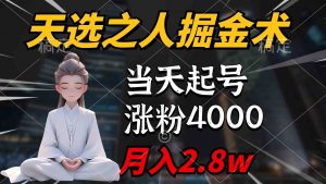 天选之人掘金术,当天起号,7条作品涨粉4000+,单月变现2.8w天选之人掘…-KJ分享