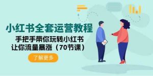 小红书全套运营教程：手把手带你玩转小红书，让你流量暴涨（70节课）-KJ分享