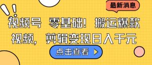 视频号零基础搬运爆款视频，剪辑变现日入千元-KJ分享