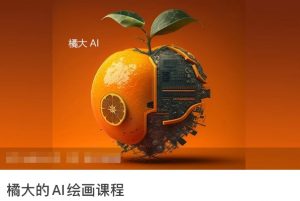 橘大的AI绘画课程，AI绘画零基础小白，从入门到精通-KJ分享