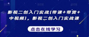 影视二创入门实战(带课+带货+中视频)，影视二创入门实战课-KJ分享