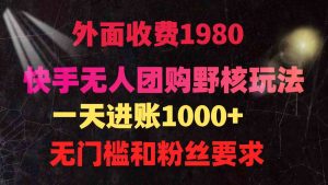 快手无人团购带货野核玩法,一天4位数 无任何门槛-KJ分享