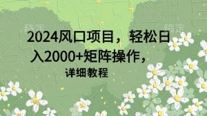 2024风口项目,轻松日入2000+矩阵操作,详细教程-KJ分享