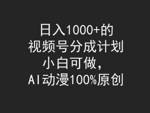 日入1000+的视频号分成计划，小白可做，AI动漫100%原创-KJ分享