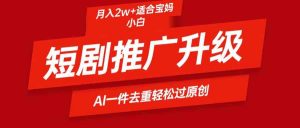 短剧推广升级新玩法,AI一键二创去重,轻松月入2w+-KJ分享