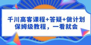 千川 高客课程+答疑+做计划,保姆级教程,一看就会-KJ分享