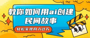 全新思路，教你如何用ai创建民间故事，轻松实现月入过万！-KJ分享