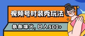 视频号时装秀玩法，条条流量2W+，保姆级教学，每天5分钟收入300+-KJ分享