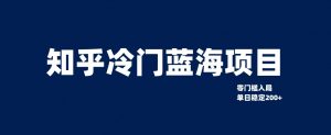 知乎冷门蓝海项目,零门槛教你如何单日变现200+-KJ分享