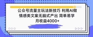 公众号流量主玩法新技巧,利用AI做情感类文案无脑式产出,简单易学,月收益4000+-KJ分享