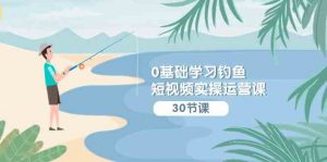 0基础学习钓鱼短视频实操运营课:认知篇/定位篇/工具篇/内容篇/运营篇-KJ分享
