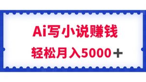 用Ai写原创小说赚钱，每天2-3小时，轻松月入5k＋-KJ分享