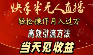 2024快手半无人直播,简单操作月入1W+ 高效引流当天见收益-KJ分享