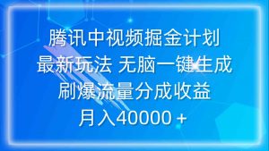 腾讯中视频掘金计划,最新玩法 无脑一键生成 刷爆流量分成收益 月入40000+-KJ分享