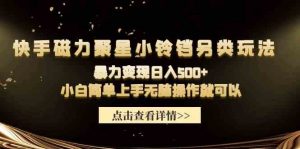 快手磁力聚星小铃铛另类玩法,暴力变现日入500+小白简单上手无脑操作就可以-KJ分享
