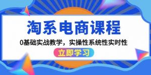 淘系电商课程,0基础实战教学,实操性系统性实时性(15节课)-KJ分享