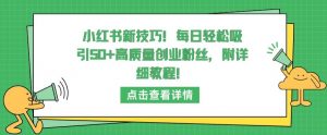 小红书新技巧,每日轻松吸引50+高质量创业粉丝,附详细教程-KJ分享