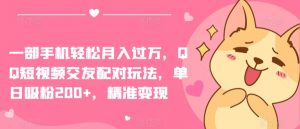 一部手机轻松月入过万,QQ短视频交友配对玩法,单日吸粉200+,精准变现-KJ分享