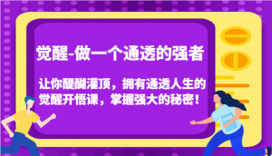 觉醒-做一个通透的强者，让你醍醐灌顶，拥有通透人生的觉醒开悟课，掌握强大的秘密！-KJ分享