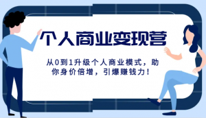 个人商业变现营精品线上课，从0到1升级个人商业模式，助你身价倍增，引爆赚钱力！-KJ分享