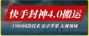 最新快手封神4.0搬运技术,收费1980的技术,无视安卓苹果 ,无视领域-KJ分享