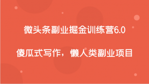 微头条副业掘金训练营6.0,傻瓜式写作,懒人类副业项目-KJ分享