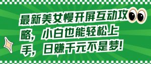 最新美女慢开屏互动攻略,小白也能轻松上手,日赚千元不是梦-KJ分享