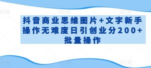 抖音商业思维图片+文字新手操作无难度日引创业分200+批量操作-KJ分享