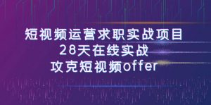 短视频运-营求职实战项目，28天在线实战，攻克短视频offer（46节课）-KJ分享