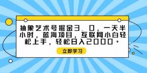 抽象艺术号掘金3.0，一天半小时 ，蓝海项目， 互联网小白轻松上手，轻松…-KJ分享
