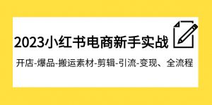 2023小红书电商新手实战课程,开店-爆品-搬运素材-剪辑-引流-变现、全流程-KJ分享