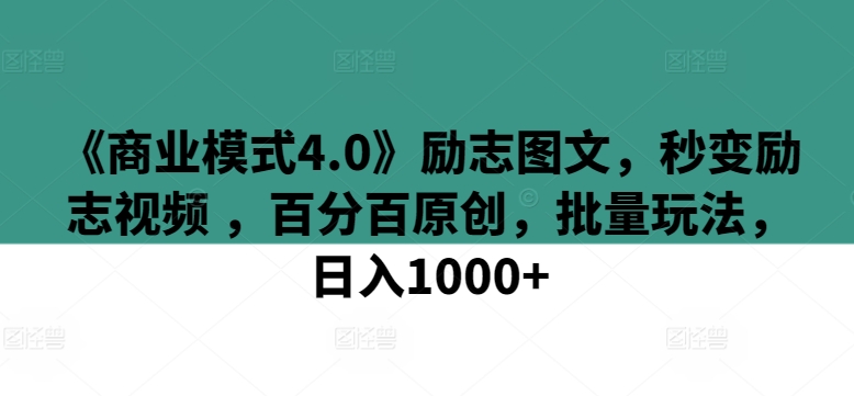 《商业模式4.0》励志图文，秒变励志视频 ，百分百原创，批量玩法，日入1000+-KJ分享