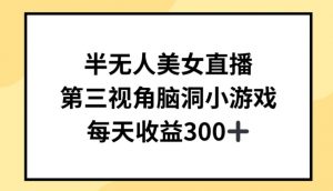 半无人美女直播，第三视角脑洞小游戏，每天收益300+-KJ分享