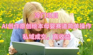 冷门项目,AI创作原创绘本母婴赛道简单操作,私域成交,高收益-KJ分享