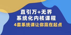 直引万+无界·系统化内核课程,4套系统课让你赢在起点(60节课)-KJ分享
