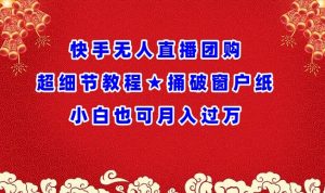 快手无人直播团购超细节教程★捅破窗户纸小白也可月人过万-KJ分享