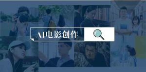 AI电影创作，AI影视创作全套完整课程（25节）-KJ分享