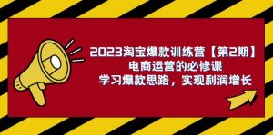 2023淘宝爆款训练营【第2期】电商运营的必修课,学习爆款思路 实现利润增长-KJ分享