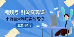 视频号-引流变现课：小流量大利润实战笔记 冲破传统思维 重塑品牌格局-KJ分享