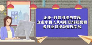 企业-抖音引流与变现:企业小投入从0到1玩转短视频 各行业知视频变现实战-KJ分享