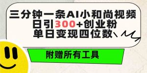 三分钟一条AI小和尚视频 ,日引300+创业粉。单日变现四位数 ,附赠全套工具-KJ分享