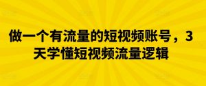 做一个有流量的短视频账号，3天学懂短视频流量逻辑-KJ分享