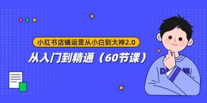 小红书店铺运营从小白到大神2.0，从入门到精通（60节课）-KJ分享