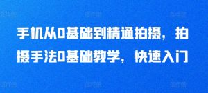 手机从0基础到精通拍摄,拍摄手法0基础教学,快速入门-KJ分享