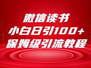 微信读书引流十大方法，小白日引100+流量，喂饭级引流全套sop流程-KJ分享