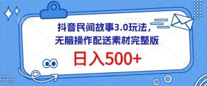 抖音民间故事3.0玩法,无脑操作,日入500+配送素材完整版-KJ分享