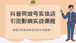 抖音同城号实体店引流影响实战课程，适用于所有实体店的店长或老板！-KJ分享
