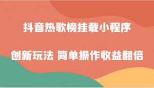 抖音热歌榜挂载小程序创新玩法，适合新手小白，简单操作收益翻倍！-KJ分享