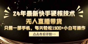 24年最新快手硬核技术无人直播带货，只需一部手机 每天轻松1500+小白可操作-KJ分享