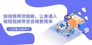 2023短视频带货陪跑，让普通人做短视频带货变得更简单（12节课）-KJ分享